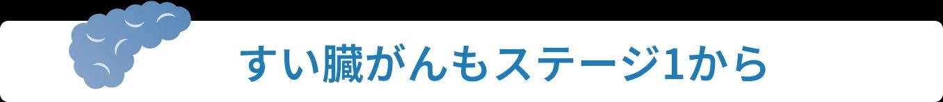 すい臓がんもステージ1から