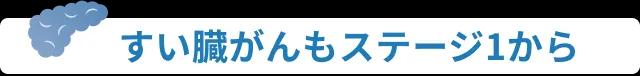 すい臓がんもステージ1から